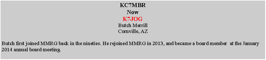 Text Box: KC7MBRNowK7JOGButch MerrillCornville, AZButch first joined MMRG back in the nineties. He rejoined MMRG in 2013, and became a board member  at the January 2014 annual board meeting.